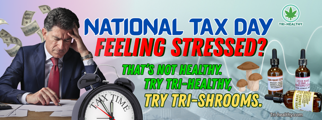 National Tax Day: Feeling Stressed? That’s Not Healthy. Try Tri-Healthy, Try Tri-Shrooms.